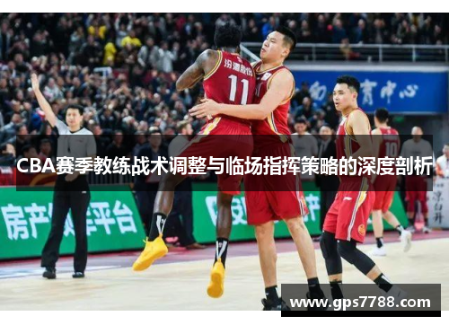 CBA赛季教练战术调整与临场指挥策略的深度剖析