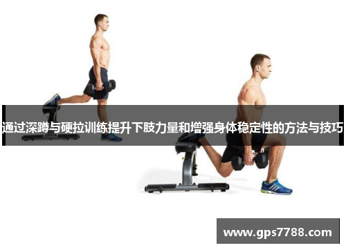 通过深蹲与硬拉训练提升下肢力量和增强身体稳定性的方法与技巧